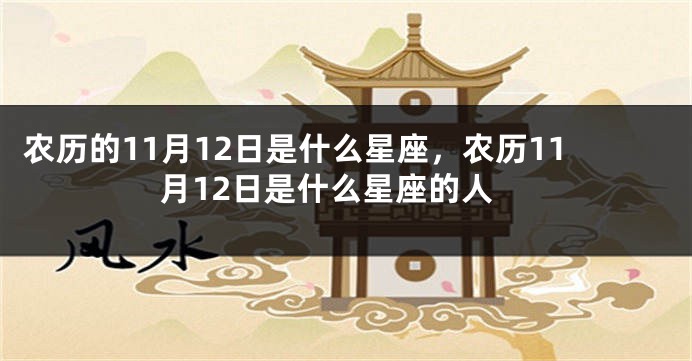 农历的11月12日是什么星座，农历11月12日是什么星座的人