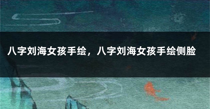八字刘海女孩手绘，八字刘海女孩手绘侧脸