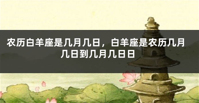 农历白羊座是几月几日，白羊座是农历几月几日到几月几日日
