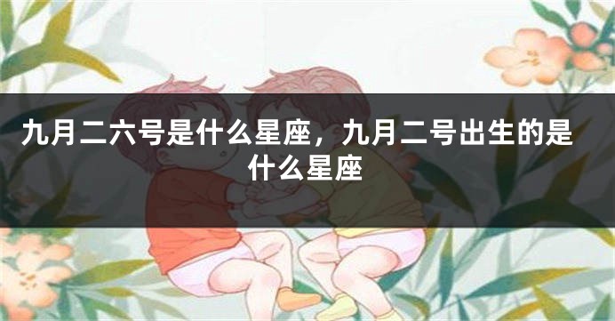 九月二六号是什么星座，九月二号出生的是什么星座