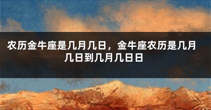 农历金牛座是几月几日,金牛座农历是几月几日到几月几日日