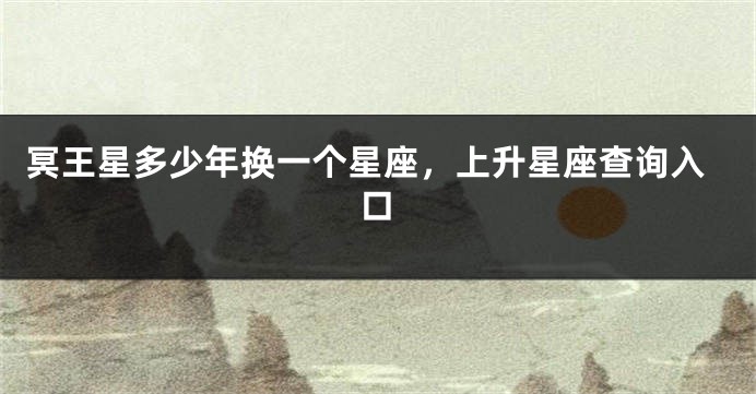 冥王星多少年换一个星座，上升星座查询入口