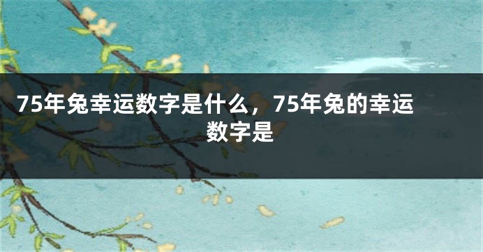 75年兔幸运数字是什么，75年兔的幸运数字是
