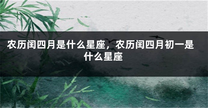 农历闰四月是什么星座,农历闰四月初一是什么星座