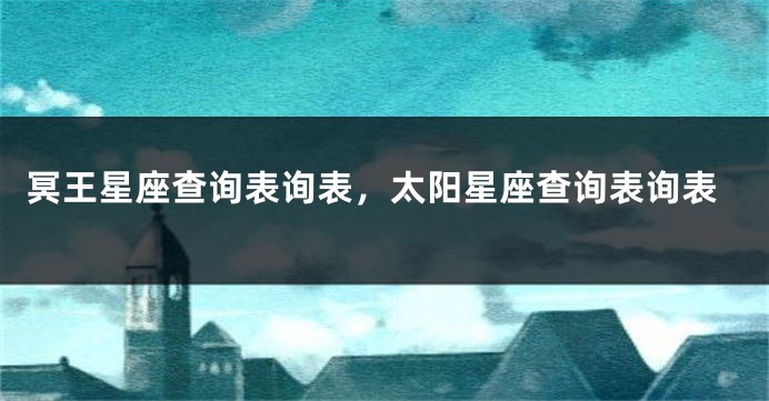 冥王星座查询表询表，太阳星座查询表询表