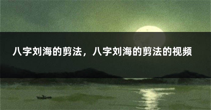 八字刘海的剪法，八字刘海的剪法的视频