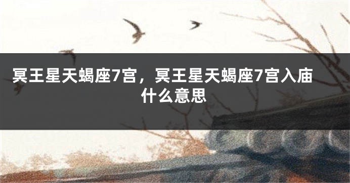 冥王星天蝎座7宫，冥王星天蝎座7宫入庙什么意思