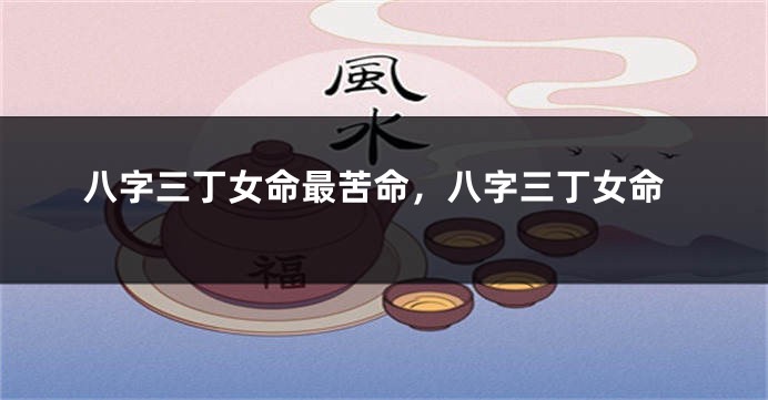 八字三丁女命最苦命,八字三丁女命