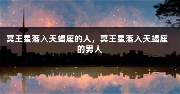 冥王星落入天蝎座的人，冥王星落入天蝎座的男人