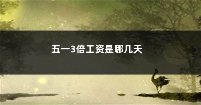 五一3倍工资是哪几天