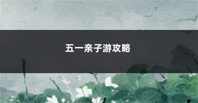 五一亲子游攻略