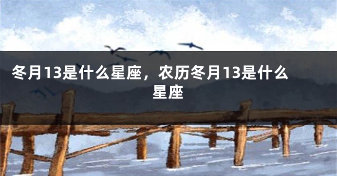 冬月13是什么星座，农历冬月13是什么星座