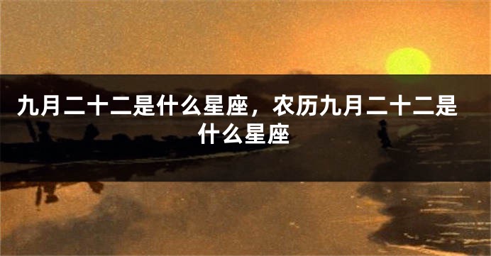 九月二十二是什么星座，农历九月二十二是什么星座