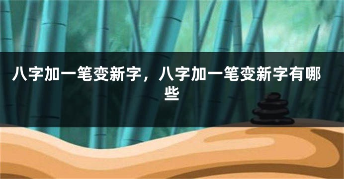 八字加一笔变新字，八字加一笔变新字有哪些