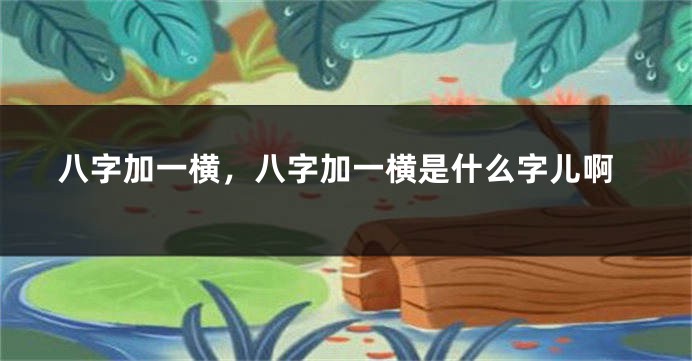 八字加一横，八字加一横是什么字儿啊