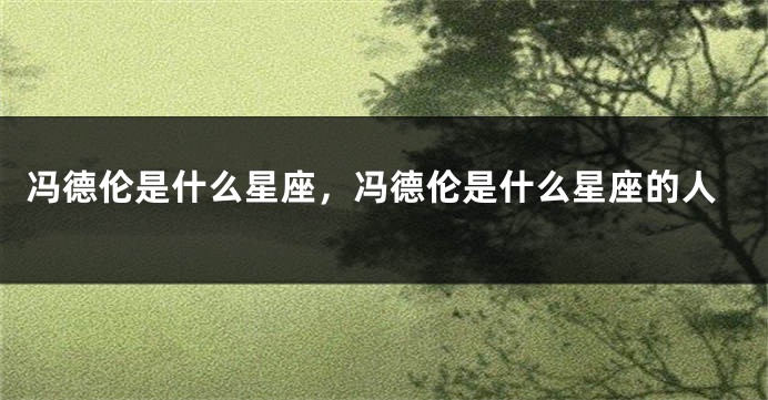 冯德伦是什么星座，冯德伦是什么星座的人