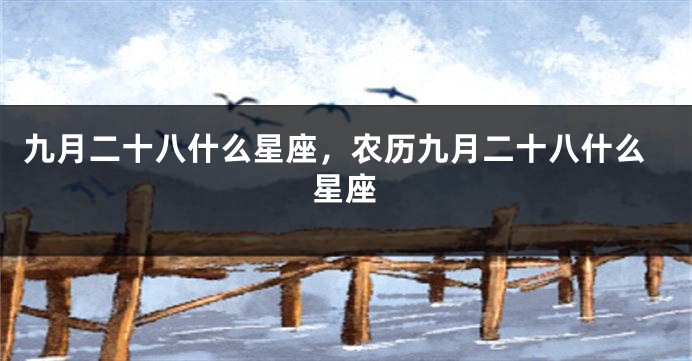 九月二十八什么星座，农历九月二十八什么星座