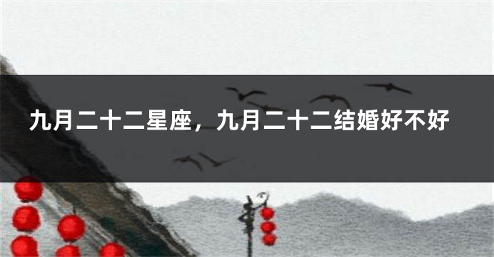 九月二十二星座，九月二十二结婚好不好