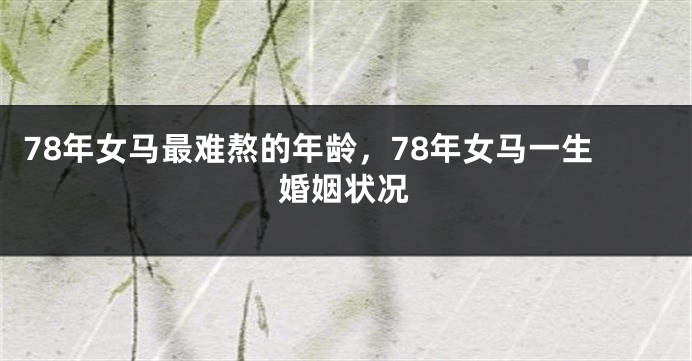 78年女马最难熬的年龄，78年女马一生婚姻状况