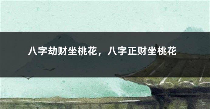 八字劫财坐桃花，八字正财坐桃花