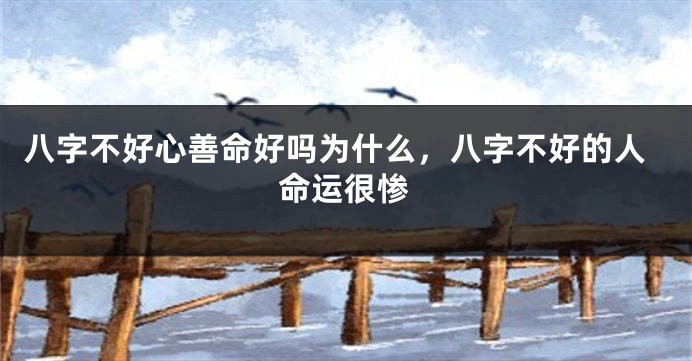 八字不好心善命好吗为什么，八字不好的人命运很惨