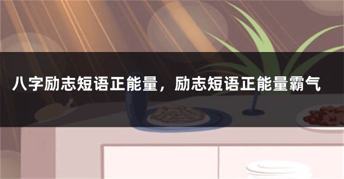 八字励志短语正能量，励志短语正能量霸气