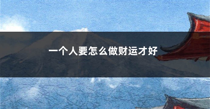 一个人要怎么做财运才好