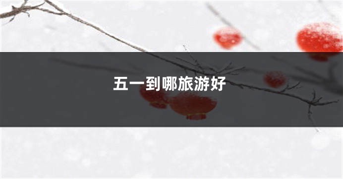 五一到哪旅游好