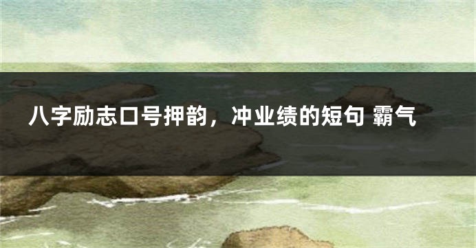 八字励志口号押韵，冲业绩的短句 霸气