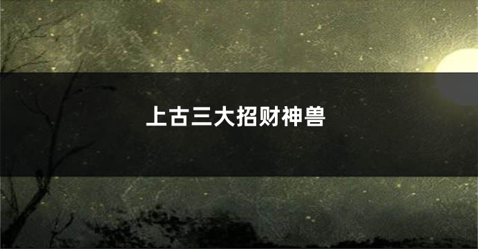 上古三大招财神兽