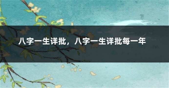 八字一生详批，八字一生详批每一年