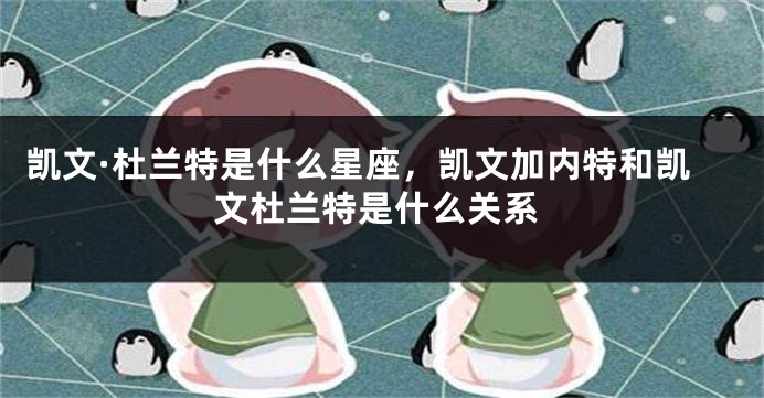 凯文·杜兰特是什么星座，凯文加内特和凯文杜兰特是什么关系