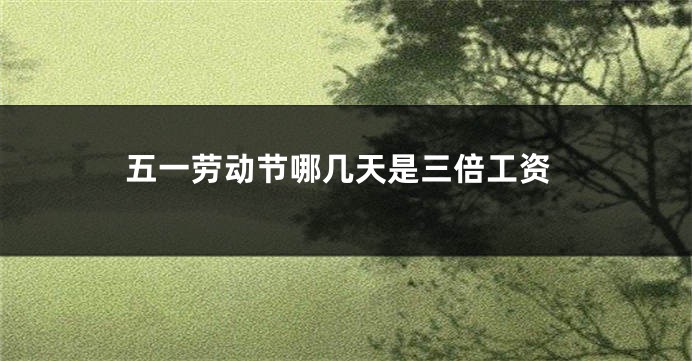 五一劳动节哪几天是三倍工资