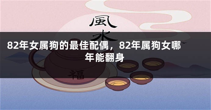 82年女属狗的最佳配偶，82年属狗女哪年能翻身