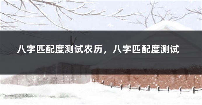 八字匹配度测试农历，八字匹配度测试