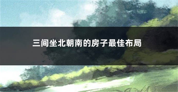 三间坐北朝南的房子最佳布局