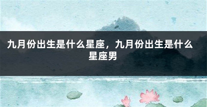 九月份出生是什么星座，九月份出生是什么星座男