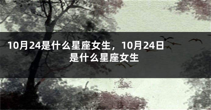 10月24是什么星座女生，10月24日是什么星座女生