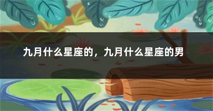 九月什么星座的，九月什么星座的男