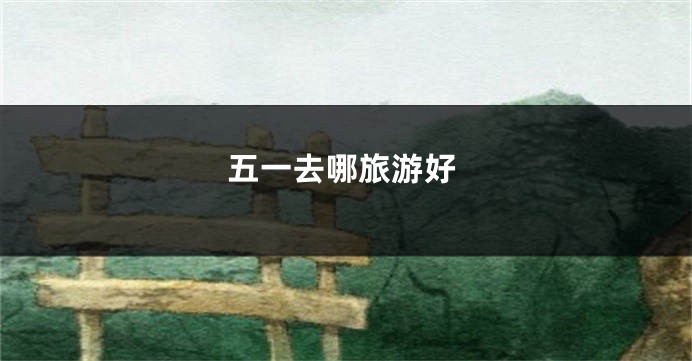 五一去哪旅游好