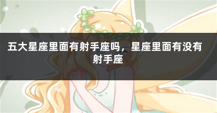 五大星座里面有射手座吗，星座里面有没有射手座