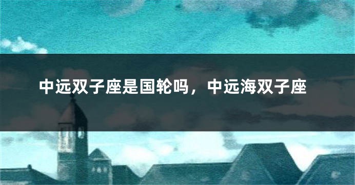中远双子座是国轮吗，中远海双子座