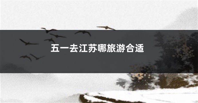 五一去江苏哪旅游合适