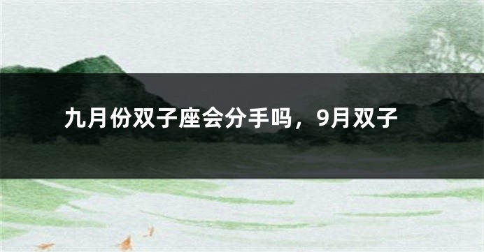 九月份双子座会分手吗，9月双子
