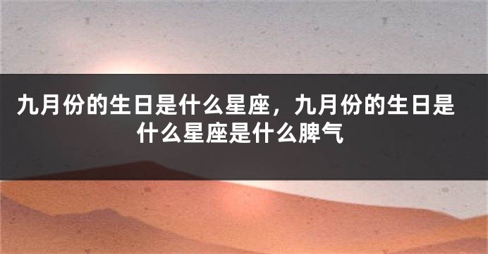 九月份的生日是什么星座，九月份的生日是什么星座是什么脾气