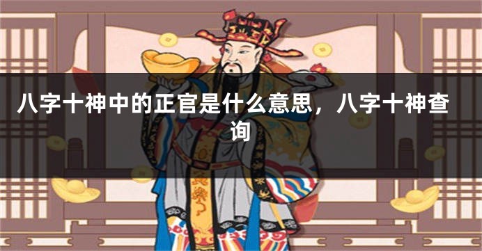 八字十神中的正官是什么意思，八字十神查询