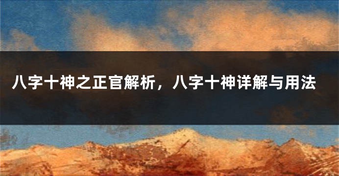 八字十神之正官解析,八字十神详解与用法