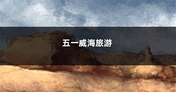 五一威海旅游