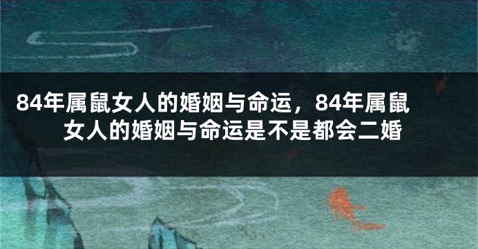 84年属鼠女人的婚姻与命运，84年属鼠女人的婚姻与命运是不是都会二婚