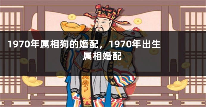 1970年属相狗的婚配，1970年出生属相婚配